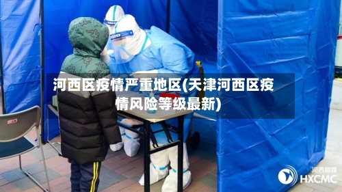 河西区疫情严重地区(天津河西区疫情风险等级最新)-第3张图片