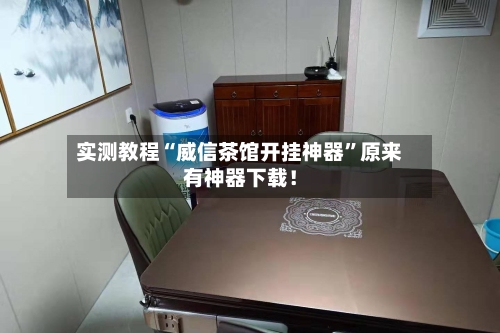 实测教程“威信茶馆开挂神器”原来有神器下载！