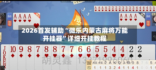 2026首发辅助“微乐内蒙古麻将万能开挂器”详细开挂教程-第2张图片