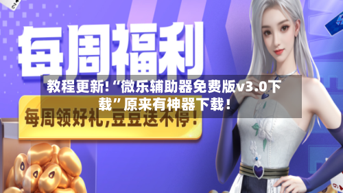 教程更新!“微乐辅助器免费版v3.0下载”原来有神器下载！