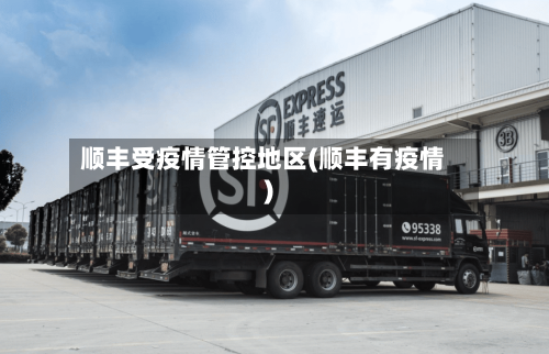顺丰受疫情管控地区(顺丰有疫情)
