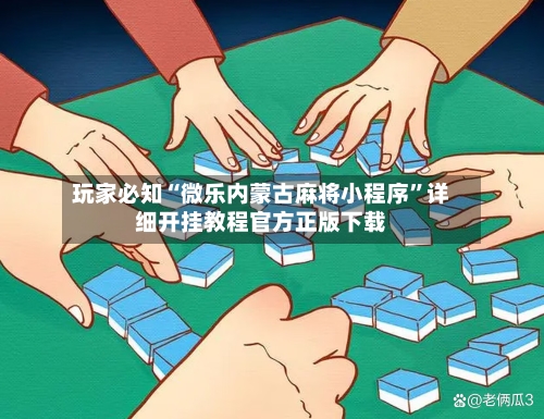 玩家必知“微乐内蒙古麻将小程序”详细开挂教程官方正版下载-第2张图片