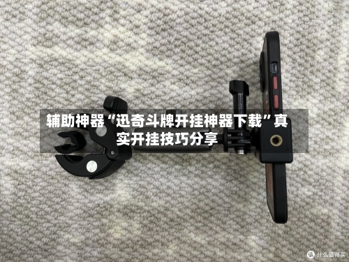 辅助神器“迅奇斗牌开挂神器下载”真实开挂技巧分享-第2张图片