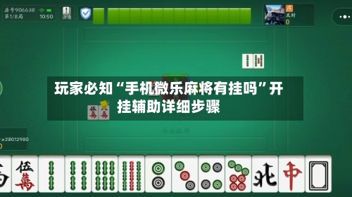 玩家必知“手机微乐麻将有挂吗	”开挂辅助详细步骤-第2张图片