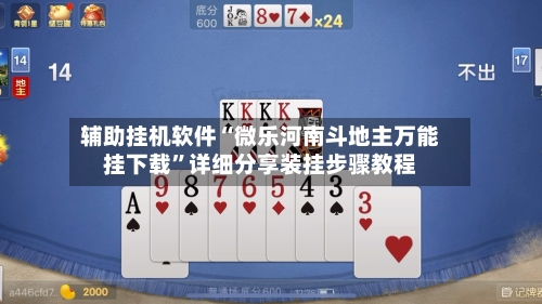 辅助挂机软件“微乐河南斗地主万能挂下载	”详细分享装挂步骤教程-第2张图片