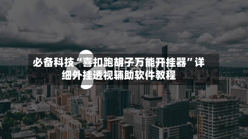 必备科技“喜扣跑胡子万能开挂器”详细外挂透视辅助软件教程