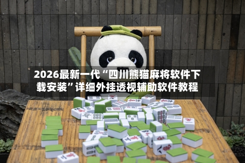 2026最新一代“四川熊猫麻将软件下载安装”详细外挂透视辅助软件教程-第3张图片