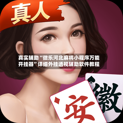 真实辅助“微乐河北麻将小程序万能开挂器”详细外挂透视辅助软件教程