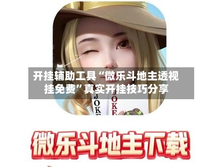 开挂辅助工具“微乐斗地主透视挂免费”真实开挂技巧分享-第2张图片