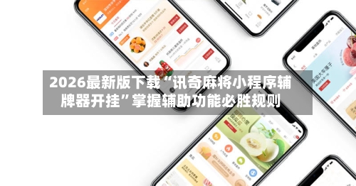 2026最新版下载“讯奇麻将小程序辅牌器开挂”掌握辅助功能必胜规则-第2张图片