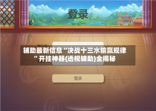 辅助最新信息“决战十三水输赢规律”开挂神器{透视辅助}全揭秘-第2张图片