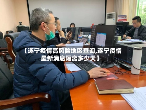 【遂宁疫情高风险地区查询,遂宁疫情最新消息隔离多少天】