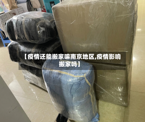 【疫情还能搬家嘛南京地区,疫情影响搬家吗】-第2张图片