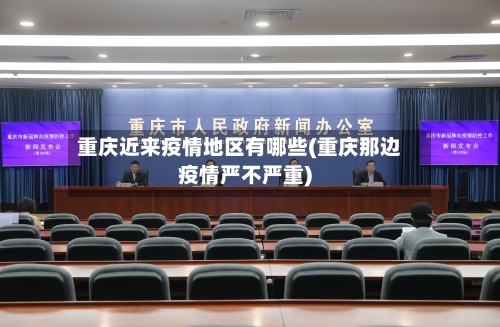 重庆近来疫情地区有哪些(重庆那边疫情严不严重)-第2张图片