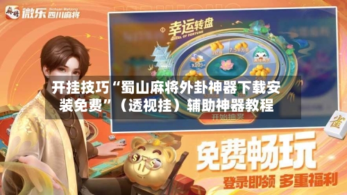 开挂技巧“蜀山麻将外卦神器下载安装免费	”（透视挂）辅助神器教程-第3张图片