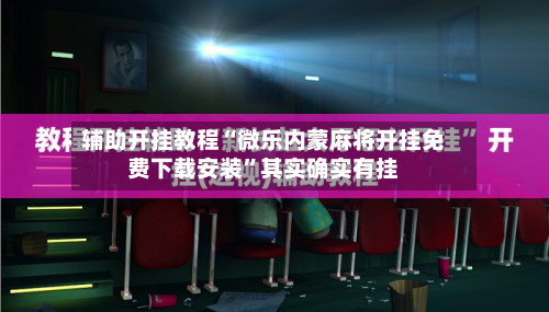 辅助开挂教程“微乐内蒙麻将开挂免费下载安装”其实确实有挂-第2张图片