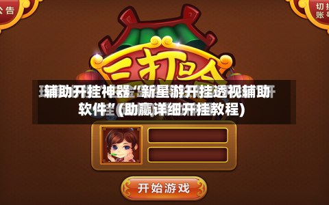 辅助开挂神器“新星游开挂透视辅助软件	”(助赢详细开挂教程)-第2张图片