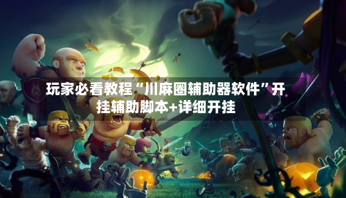 玩家必看教程“川麻圈辅助器软件”开挂辅助脚本+详细开挂