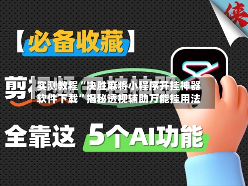 实测教程“决胜麻将小程序开挂神器软件下载”揭秘透视辅助万能挂用法-第3张图片