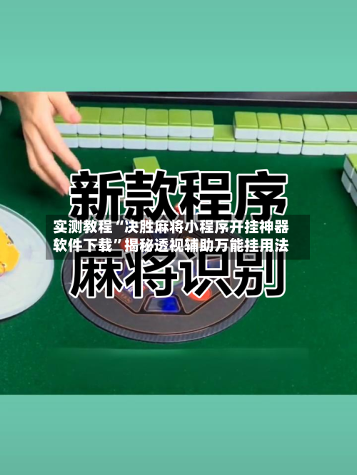 实测教程“决胜麻将小程序开挂神器软件下载	”揭秘透视辅助万能挂用法-第2张图片