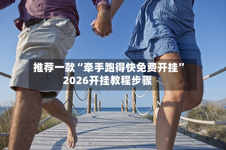 推荐一款“牵手跑得快免费开挂”2026开挂教程步骤