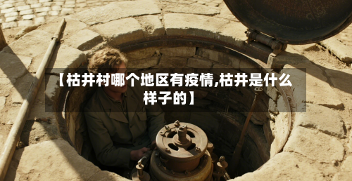 【枯井村哪个地区有疫情,枯井是什么样子的】-第2张图片