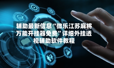 辅助最新信息“微乐江苏麻将万能开挂器免费	”详细外挂透视辅助软件教程-第2张图片