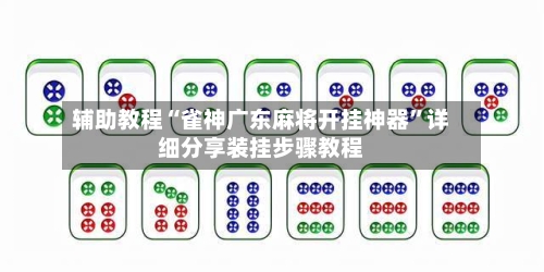 辅助教程“雀神广东麻将开挂神器”详细分享装挂步骤教程
