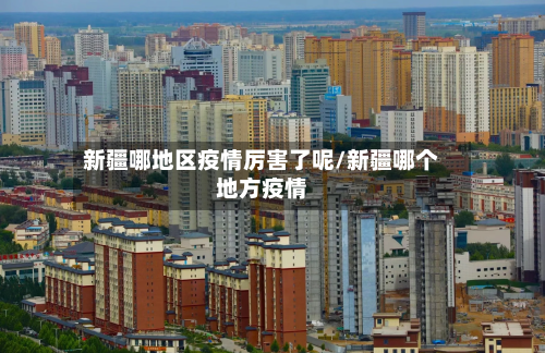 新疆哪地区疫情厉害了呢/新疆哪个地方疫情