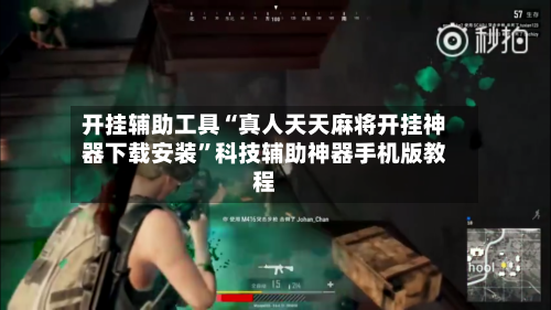 开挂辅助工具“真人天天麻将开挂神器下载安装”科技辅助神器手机版教程