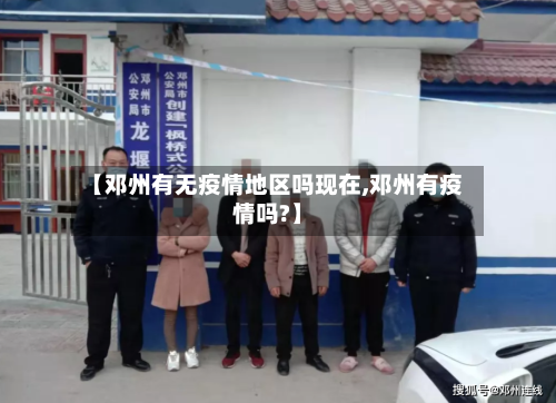 【邓州有无疫情地区吗现在,邓州有疫情吗?】