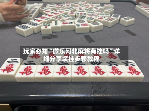 玩家必知“微乐河北麻将有挂吗	”详细分享装挂步骤教程-第2张图片