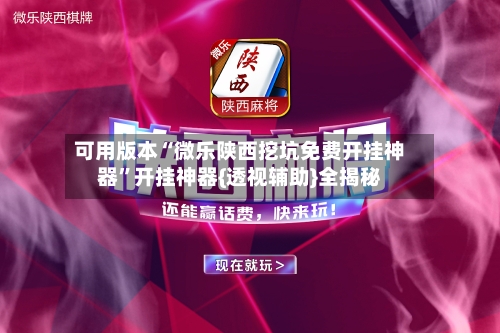 可用版本“微乐陕西挖坑免费开挂神器”开挂神器{透视辅助}全揭秘-第3张图片