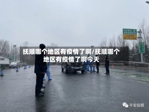 抚顺哪个地区有疫情了啊/抚顺哪个地区有疫情了啊今天