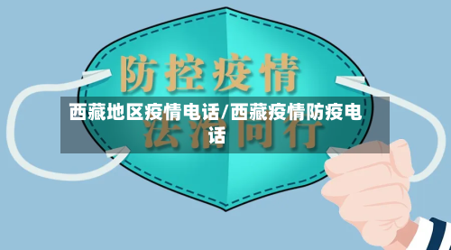 西藏地区疫情电话/西藏疫情防疫电话