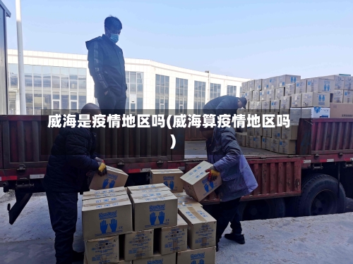 威海是疫情地区吗(威海算疫情地区吗)