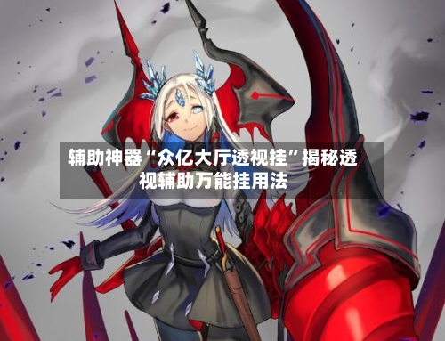 辅助神器“众亿大厅透视挂”揭秘透视辅助万能挂用法-第2张图片