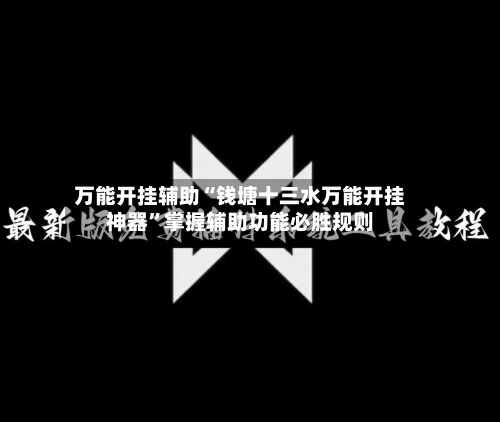 万能开挂辅助“钱塘十三水万能开挂神器”掌握辅助功能必胜规则-第3张图片