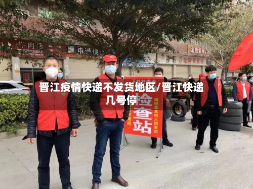 晋江疫情快递不发货地区/晋江快递几号停-第2张图片