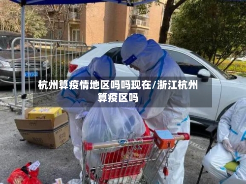 杭州算疫情地区吗吗现在/浙江杭州算疫区吗