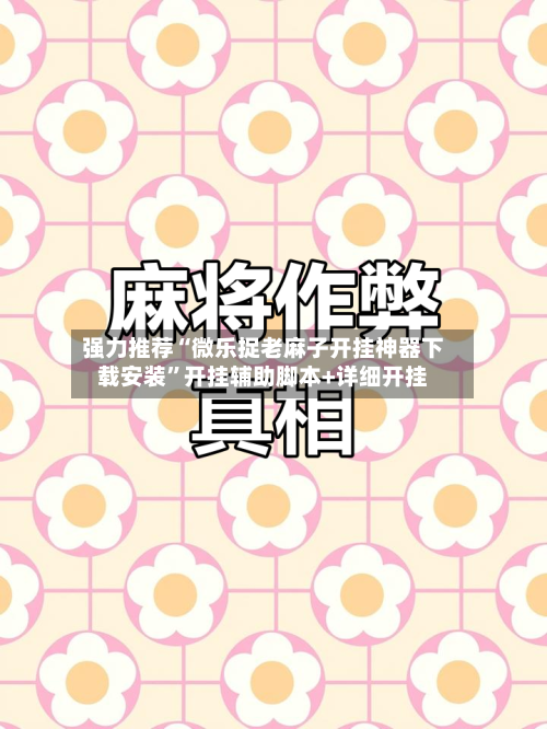 强力推荐“微乐捉老麻子开挂神器下载安装”开挂辅助脚本+详细开挂