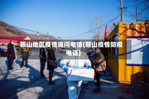 鞍山地区疫情询问电话(鞍山疫情防疫电话)