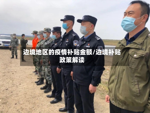 边境地区的疫情补贴金额/边境补贴政策解读-第3张图片
