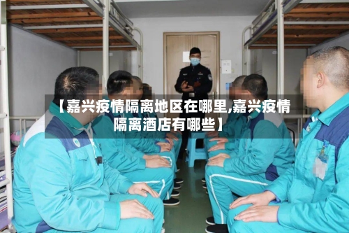 【嘉兴疫情隔离地区在哪里,嘉兴疫情隔离酒店有哪些】-第2张图片
