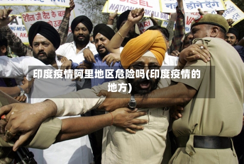 印度疫情阿里地区危险吗(印度疫情的地方)