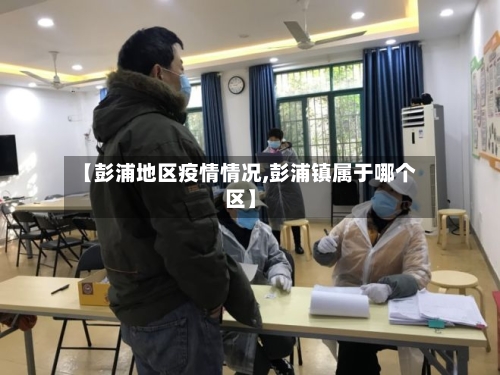 【彭浦地区疫情情况,彭浦镇属于哪个区】