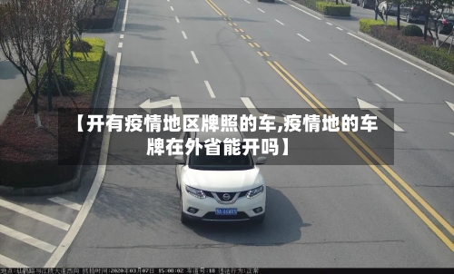 【开有疫情地区牌照的车,疫情地的车牌在外省能开吗】-第2张图片