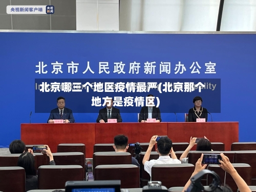北京哪三个地区疫情最严(北京那个地方是疫情区)-第3张图片