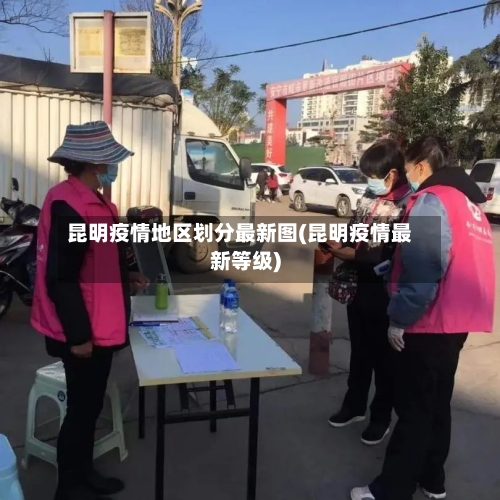 昆明疫情地区划分最新图(昆明疫情最新等级)-第3张图片