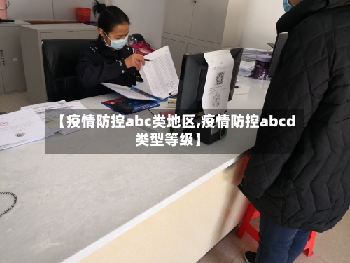 【疫情防控abc类地区,疫情防控abcd类型等级】-第2张图片